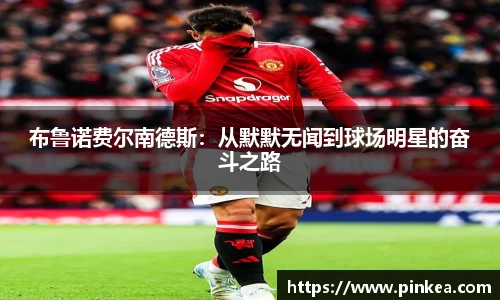布鲁诺费尔南德斯：从默默无闻到球场明星的奋斗之路