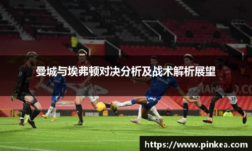曼城与埃弗顿对决分析及战术解析展望