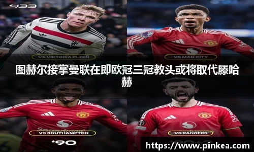 图赫尔接掌曼联在即欧冠三冠教头或将取代滕哈赫