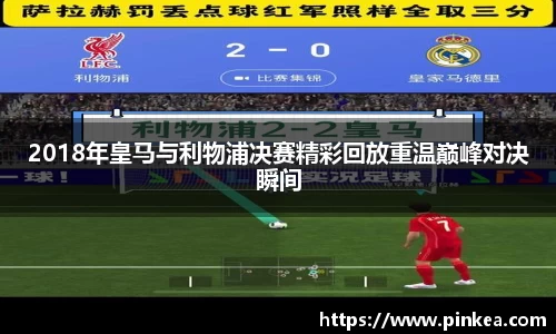2018年皇马与利物浦决赛精彩回放重温巅峰对决瞬间