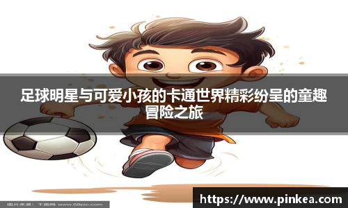 足球明星与可爱小孩的卡通世界精彩纷呈的童趣冒险之旅